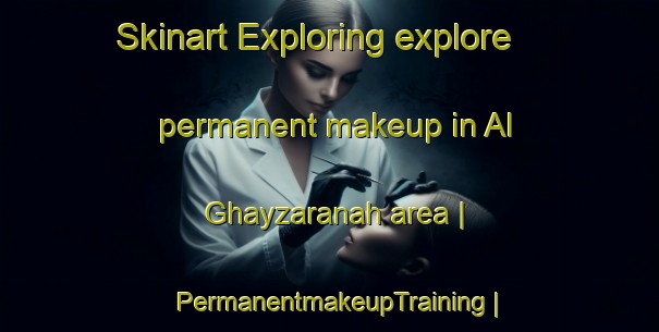 Skinart Exploring explore permanent makeup in Al Ghayzaranah area | PermanentmakeupTraining | PermanentmakeupClasses | SkinartTraining-Oman